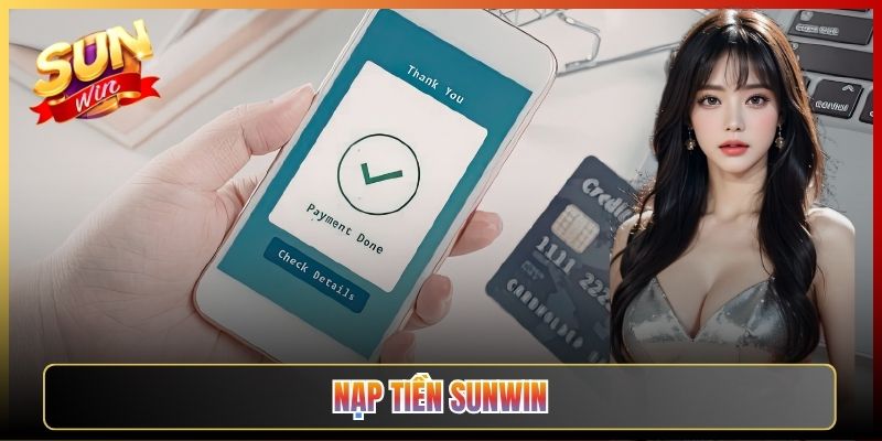 Hướng Dẫn Nạp Tiền Sunwin Nhanh Chóng An Toàn Cho Anh Em
