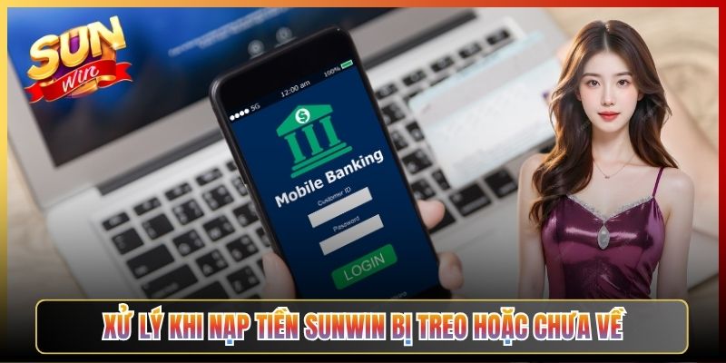 Xử Lý Khi Nạp Tiền Sunwin Bị Treo Hoặc Chưa Về
