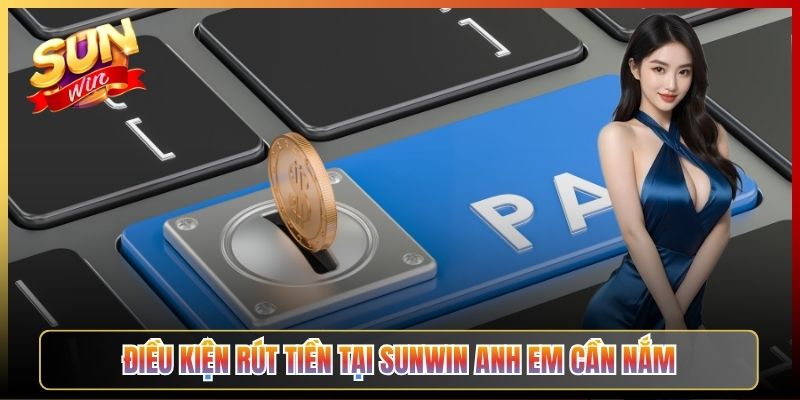 Điều Kiện Rút Tiền Tại Sunwin Anh Em Cần Nắm