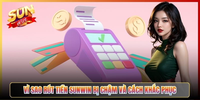 Vì Sao Rút Tiền Sunwin Bị Chậm Và Cách Khắc Phục