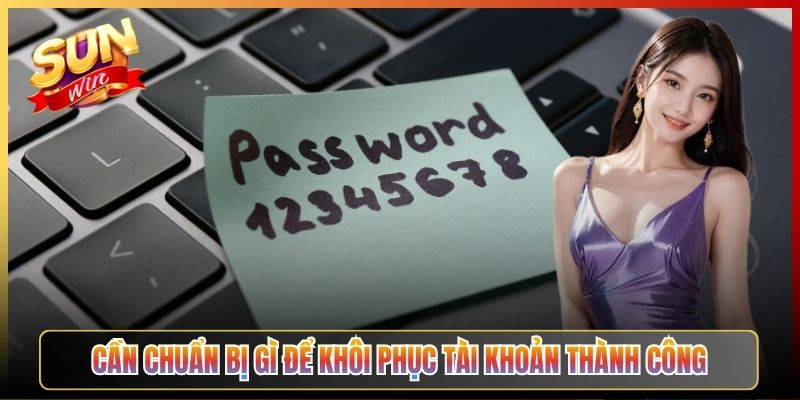 Cần Chuẩn Bị Gì Để Khôi Phục Tài Khoản Thành Công