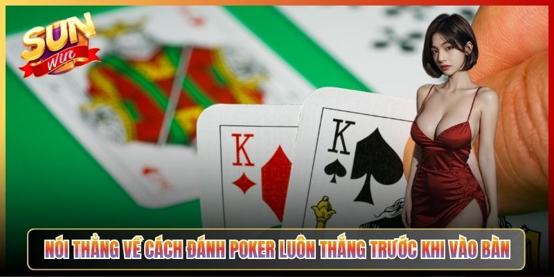 Nói Thẳng Về Cách Đánh Poker Luôn Thắng Trước Khi Vào Bàn