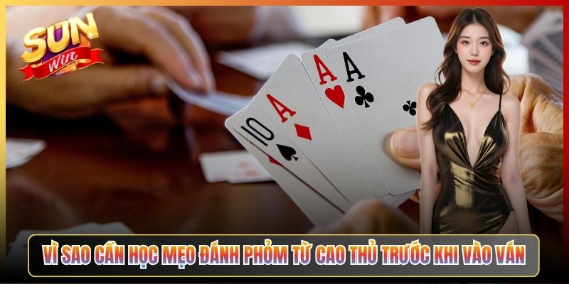 Vì Sao Cần Học Mẹo Đánh Phỏm Từ Cao Thủ Trước Khi Vào Ván