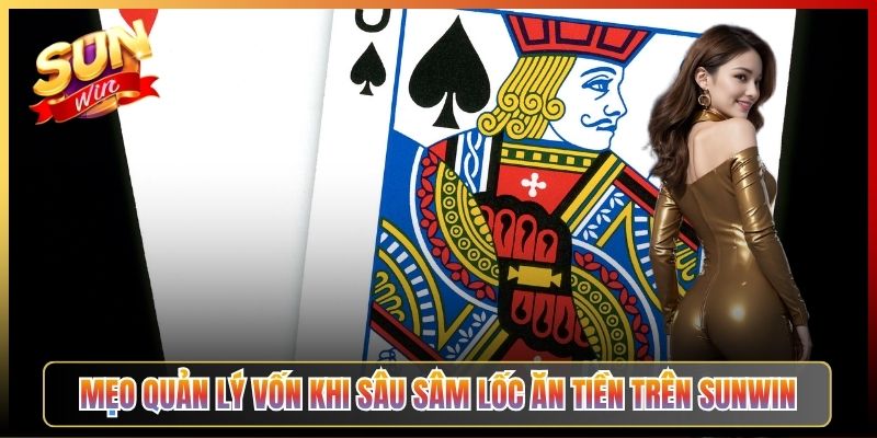 Mẹo Quản Lý Vốn Khi Sâu Sâm Lốc Ăn Tiền Trên Sunwin