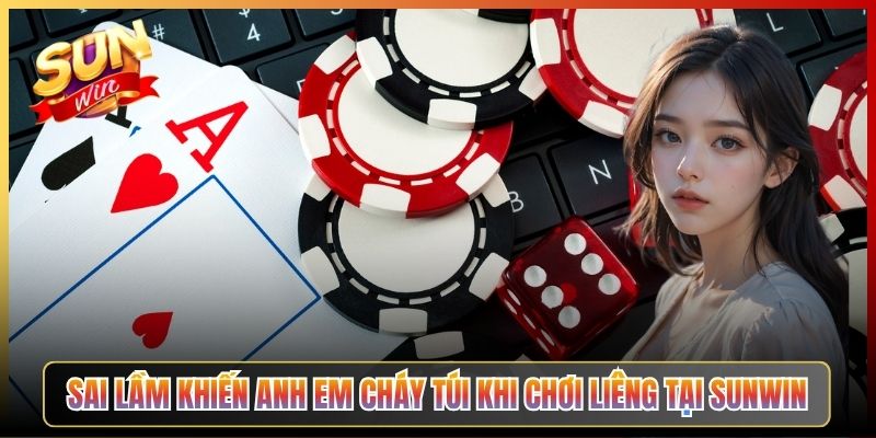 Sai Lầm Khiến Anh Em Cháy Túi Khi Chơi Liêng Tại Sunwin