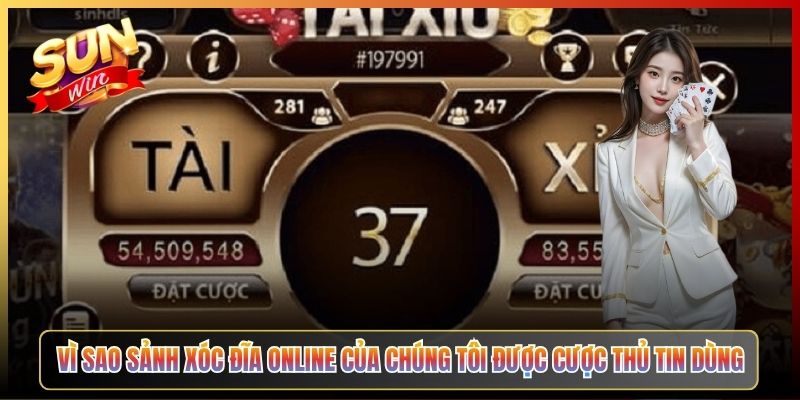 Vì Sao Sảnh Xóc Đĩa Online Của Chúng Tôi Được Cược Thủ Tin Dùng