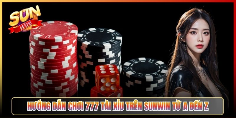 Hướng Dẫn Chơi 777 Tài Xỉu Trên Sunwin Từ A Đến Z