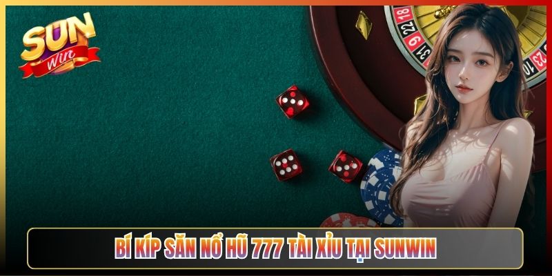 Bí Kíp Săn Nổ Hũ 777 Tài Xỉu Tại Sunwin