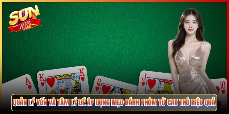 Quản Lý Vốn Và Tâm Lý Để Áp Dụng Mẹo Đánh Phỏm Từ Cao Thủ Hiệu Quả