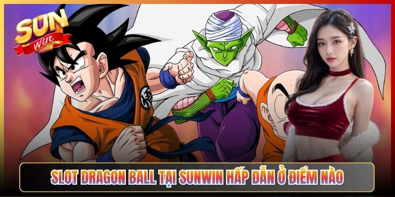 Slot Dragon Ball Tại Sunwin Hấp Dẫn Ở Điểm Nào