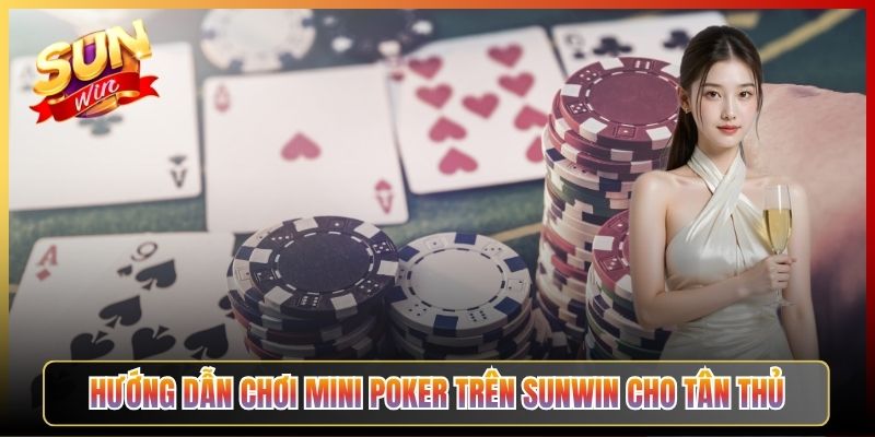 Hướng Dẫn Chơi Mini Poker Trên Sunwin Cho Tân Thủ