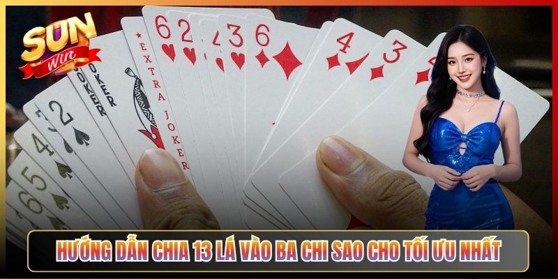 Hướng Dẫn Chia 13 Lá Vào Ba Chi Sao Cho Tối Ưu Nhất