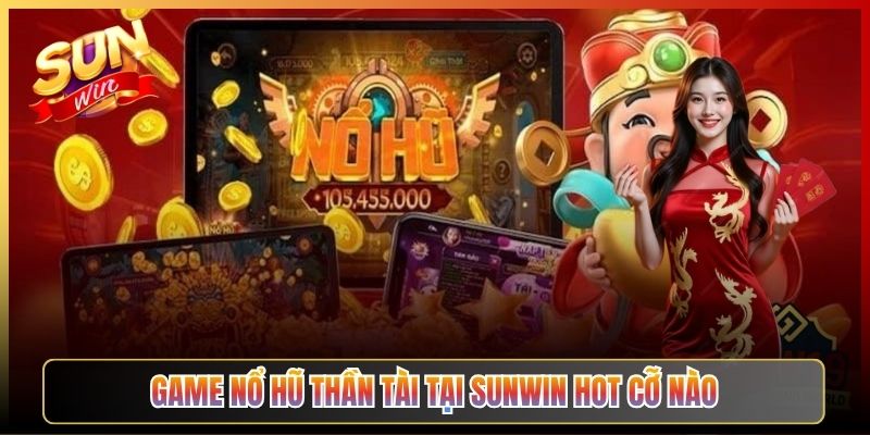 Game Nổ Hũ Thần Tài Tại Sunwin Hot Cỡ Nào