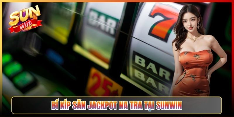 Bí Kíp Săn Jackpot Na Tra Tại Sunwin